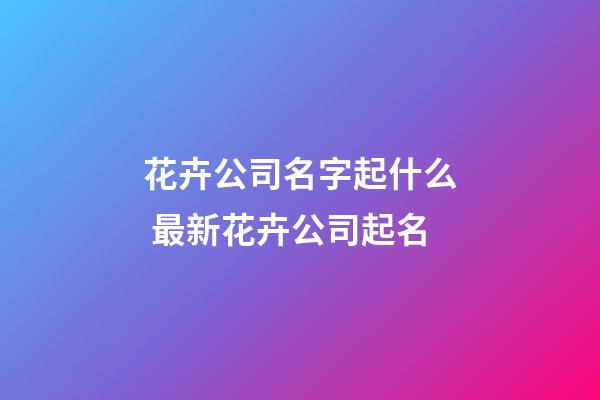 花卉公司名字起什么 最新花卉公司起名-第1張-公司起名-玄機派
